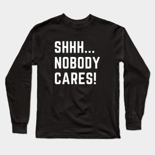 Shhh...nobody cares!  A funny design that puts people in their place Long Sleeve T-Shirt